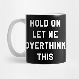 HOLD ON LET ME OVERTHINK THIS Mug